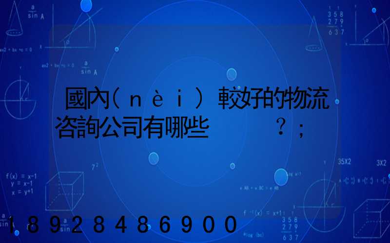 國內(nèi)較好的物流咨詢公司有哪些？